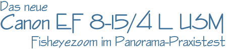 Das neue Canon EF 8-15/4 L USM Fisheyezoom im Panorama Praxistest