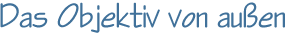 Das Objektiv von außen