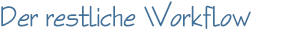 Der restliche Workflow