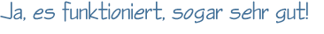 Ja, es funktioniert, sogar sehr gut!