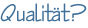 Qualität?