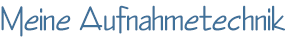 Meine Aufnahmetechnik